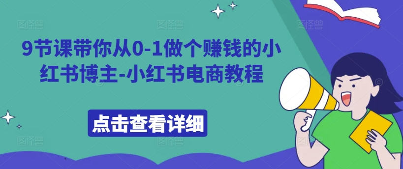 9节课带你从0-1做个赚钱的小红书博主-小红书电商教程-赚钱驿站