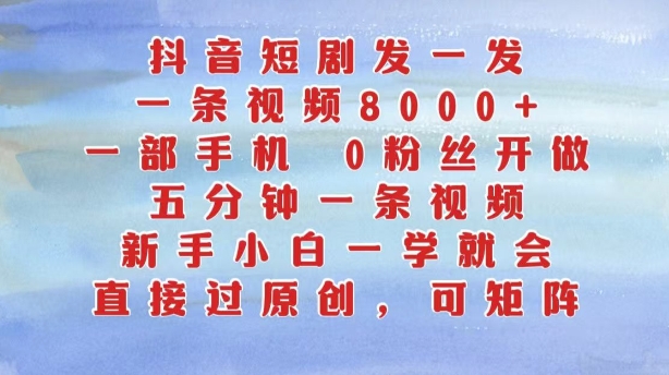 抖音短剧发一发，五分钟一条视频，新手小白一学就会，只要一部手机，0粉丝即可操作-赚钱驿站