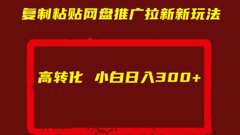 复制粘贴网盘推广拉新新玩法高转化小白日入300+【揭秘】-赚钱驿站