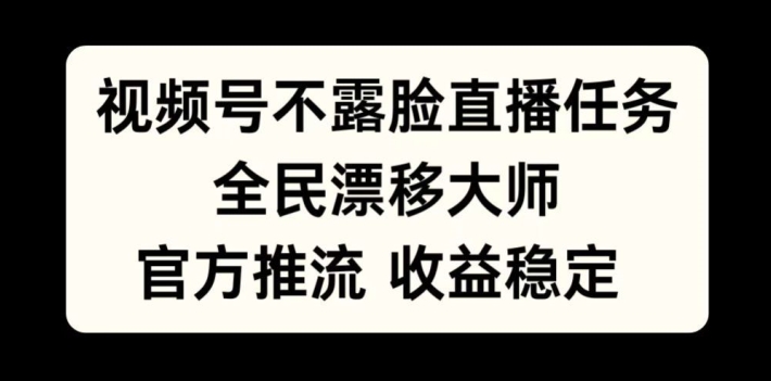 视频号不露脸直播任务，全民漂移大师，官方推流，收益稳定，全民可做【揭秘】-赚钱驿站