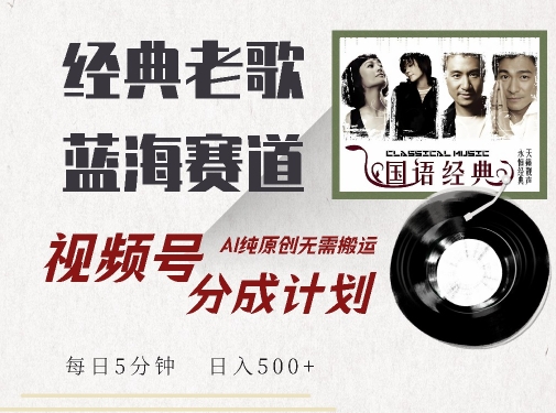 最新经典老歌赛道，视频号分成计划收益拿到手软，AI纯原创，无需搬运每天5分钟，日入500+-赚钱驿站