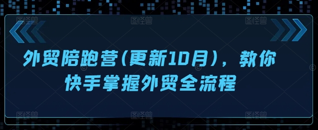 外贸陪跑营(更新10月)，教你快手掌握外贸全流程-赚钱驿站