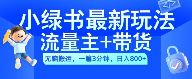 2024小绿书流量主+带货最新玩法，AI无脑搬运，一篇图文3分钟，日入几张-赚钱驿站