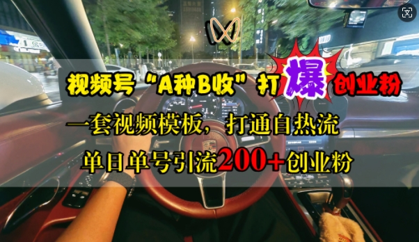 视频号“A种B收”打爆创业粉，一套视频模板打通自热流，单日单号引流200+创业粉-赚钱驿站