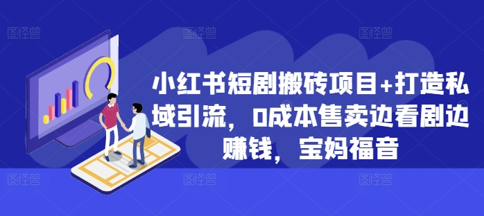 小红书短剧搬砖项目+打造私域引流，0成本售卖边看剧边赚钱，宝妈福音【揭秘】-赚钱驿站