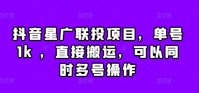 抖音星广联投项目，单号1k ，直接搬运，可以同时多号操作【揭秘】-赚钱驿站