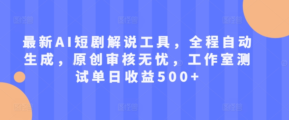 最新AI短剧解说工具，全程自动生成，原创审核无忧，工作室测试单日收益500+【揭秘】-赚钱驿站