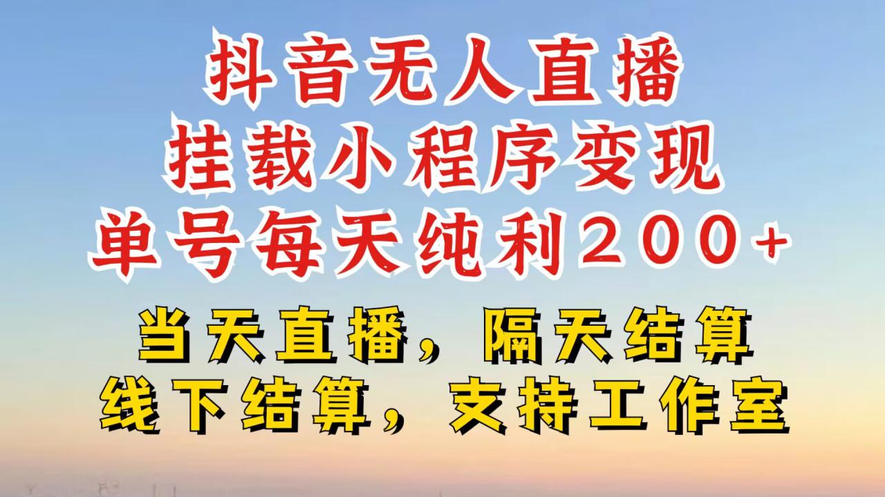 抖音无人直播挂载小程序，零粉号一天变现二百多，不违规也不封号，一场挂十个小时起步【揭秘】-赚钱驿站