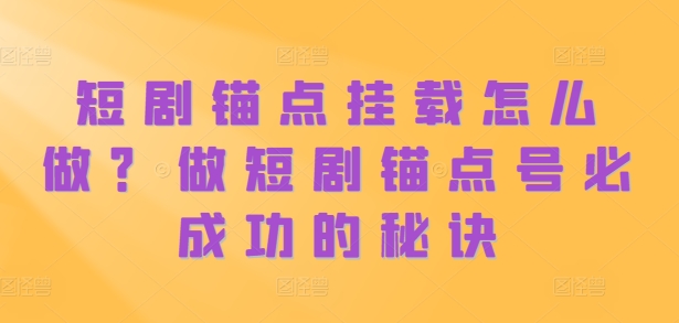 短剧锚点挂载怎么做？做短剧锚点号必成功的秘诀-赚钱驿站