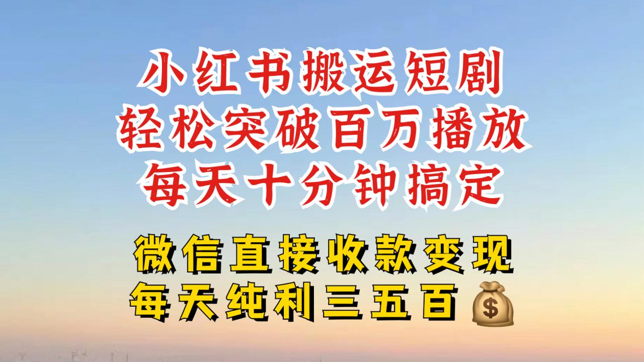 小红书搬运热门短剧，轻松爆流百万播放，每天引流几十人，搞个大几百块真的很简单-赚钱驿站