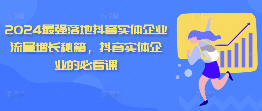 2024最强落地抖音实体企业流量增长秘籍，抖音实体企业的必看课-赚钱驿站