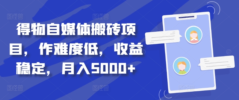 得物自媒体搬砖项目，作难度低，收益稳定，月入5000+【揭秘】-赚钱驿站