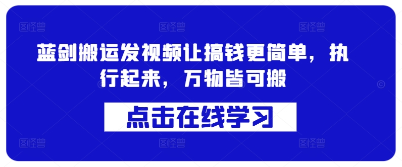 蓝剑搬运发视频让搞钱更简单，执行起来，万物皆可搬-赚钱驿站