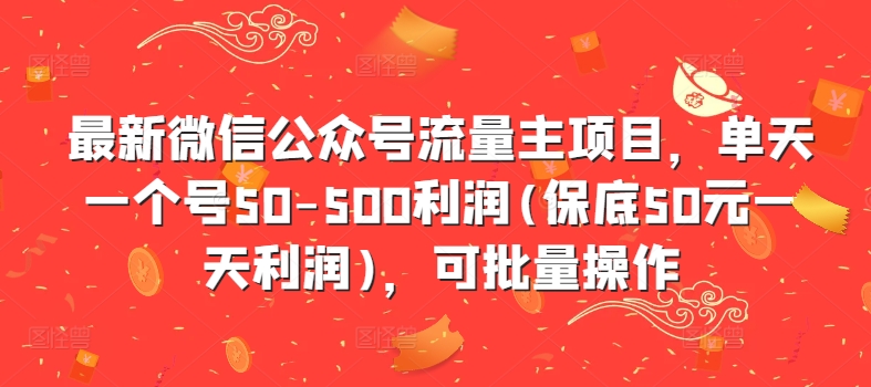 最新微信公众号流量主项目，单天一个号50-500利润(保底50元一天利润)，可批量操作-赚钱驿站