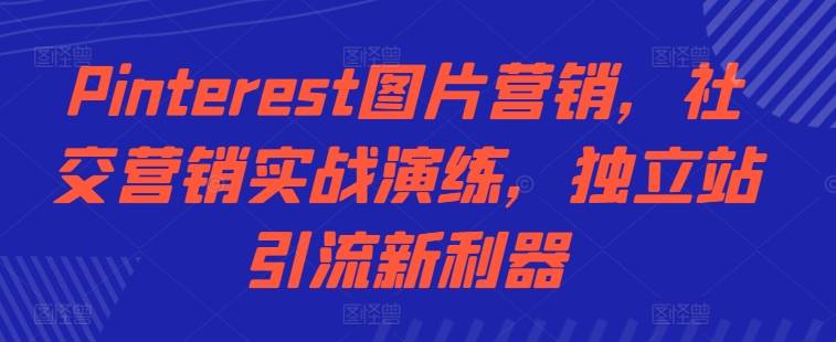 Pinterest图片营销，社交营销实战演练，独立站引流新利器-赚钱驿站