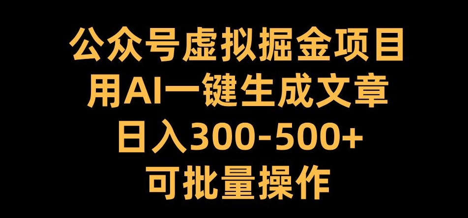 公众号虚拟掘金项目，用AI一键生成文章，日入300+可批量操作【揭秘】-赚钱驿站