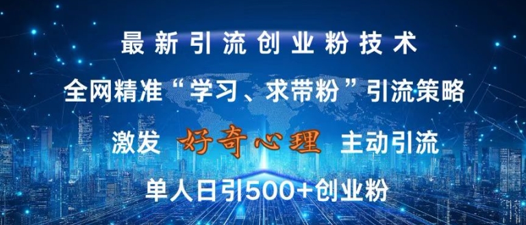 激发好奇心，全网精准‘学习、求带粉’引流技术，无封号风险，单人日引500+创业粉【揭秘】-赚钱驿站