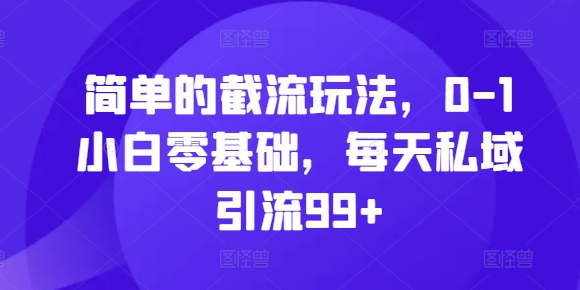 简单的截流玩法，0-1小白零基础，每天私域引流99+【揭秘】-赚钱驿站