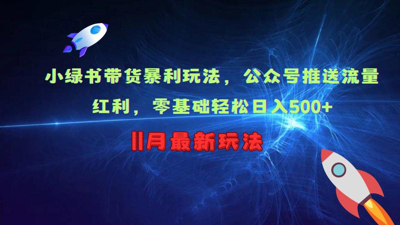 小绿书带货暴利玩法，公众号推送流量红利，零基础轻松日入500+-赚钱驿站