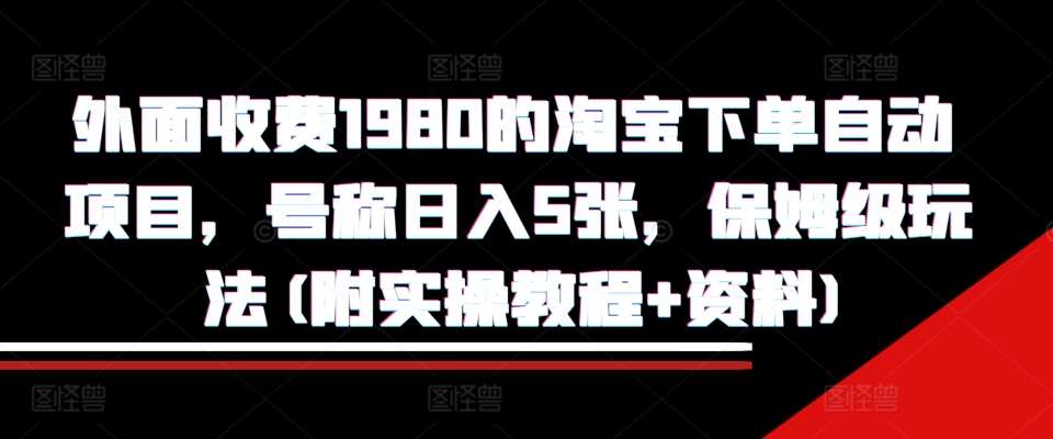 外面收费1980的淘宝下单自动项目，号称日入5张，保姆级玩法(附实操教程+资料)【揭秘】-赚钱驿站