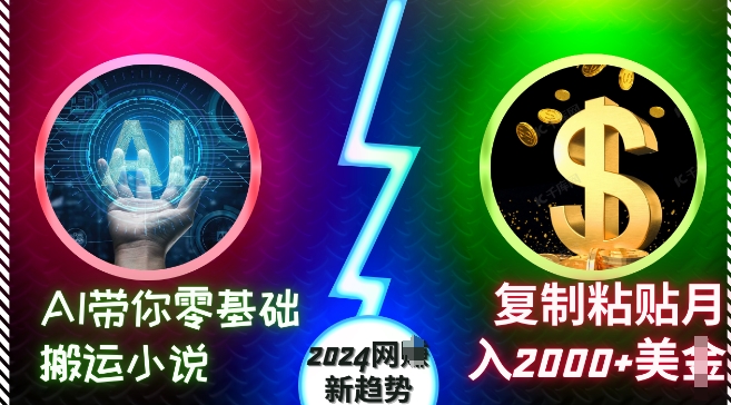 AI带你零基础搬运小说，复制粘贴月入2000+美刀，2024网创新趋势【揭秘】-赚钱驿站