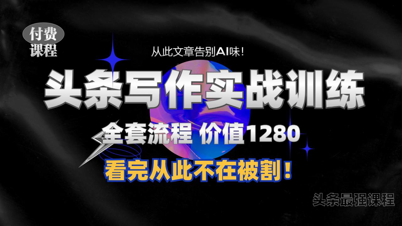 11月最新头条1280付费课程，手把手教你日入300+  教你写一篇没有“AI味的文章”，附赠独家指令【揭秘】-赚钱驿站