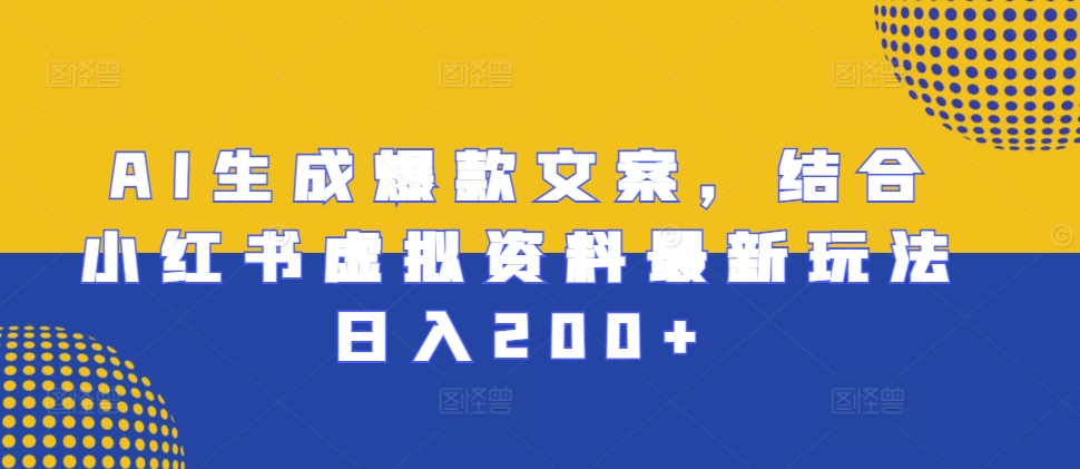 AI生成爆款文案，结合小红书虚拟资料最新玩法日入200+【揭秘】-赚钱驿站