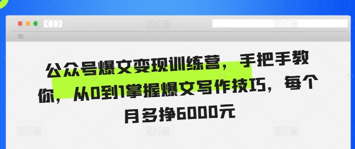 公众号爆文变现训练营，手把手教你，从0到1掌握爆文写作技巧，每个月多挣6000元-赚钱驿站