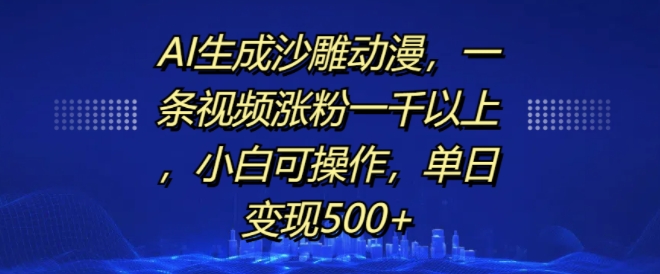 AI生成沙雕动漫，一条视频涨粉一千以上，小白可操作，单日变现500+-赚钱驿站