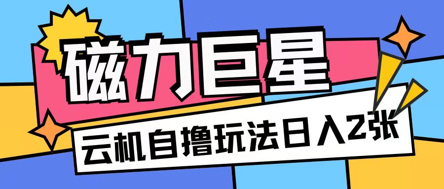 磁力巨星，无脑撸收益玩法无需手机云机操作可矩阵放大单日收入200+【揭秘】-赚钱驿站