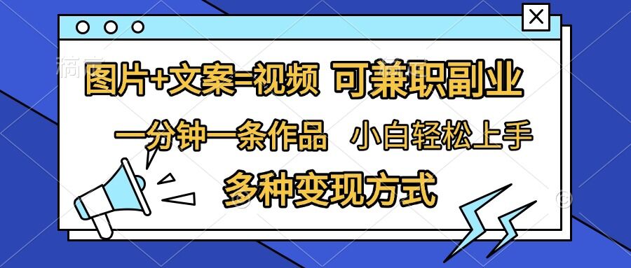 图片+文案=视频，精准暴力引流，可兼职副业，一分钟一条作品，小白轻松上手，多种变现方式-赚钱驿站