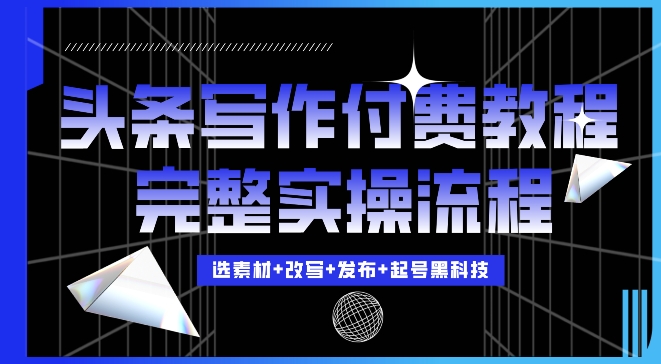 今日头条写作付费私密教程，轻松日入3位数，完整实操流程【揭秘】-赚钱驿站