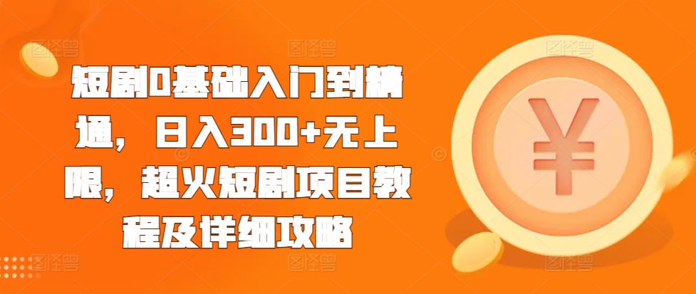 短剧0基础入门到精通，日入300+无上限，超火短剧项目教程及详细攻略-赚钱驿站