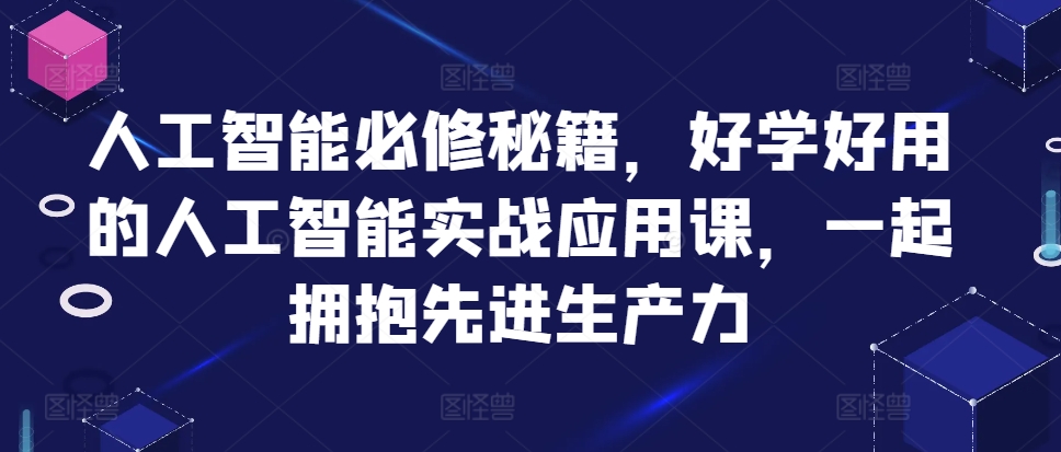 人工智能必修秘籍，好学好用的人工智能实战应用课，一起拥抱先进生产力-赚钱驿站