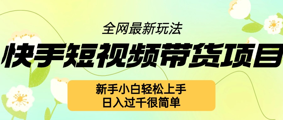 快手短视频带货项目最新玩法，新手小白轻松上手，日入几张很简单【揭秘】-赚钱驿站