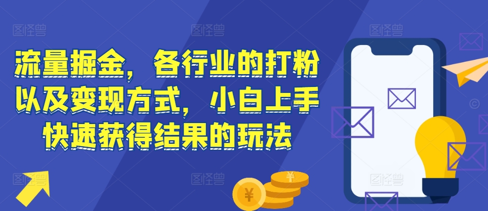 流量掘金，各行业的打粉以及变现方式，小白上手快速获得结果的玩法-赚钱驿站