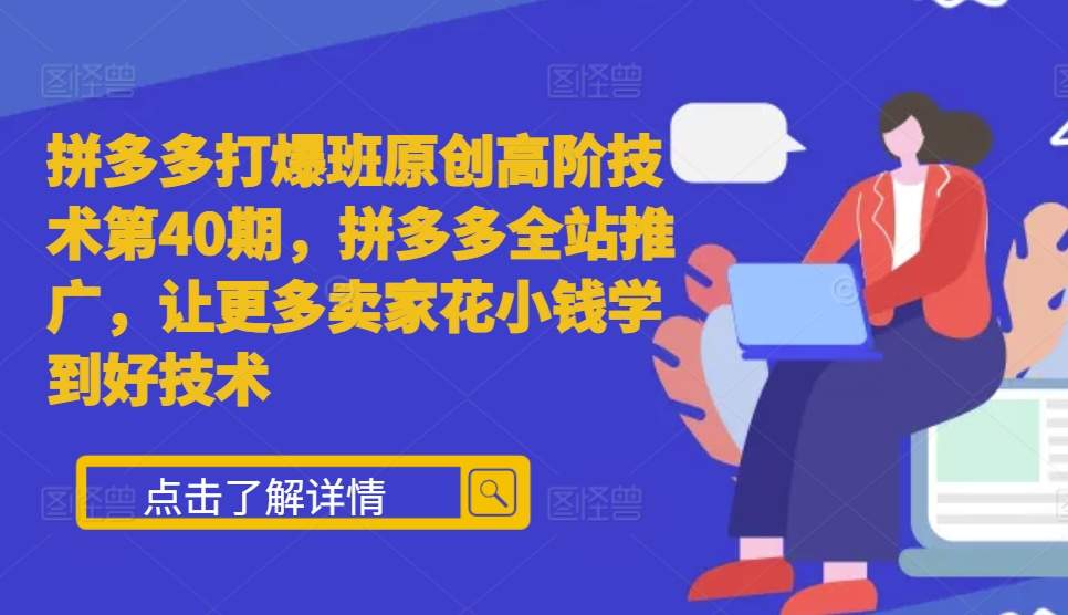 拼多多打爆班原创高阶技术第40期，拼多多全站推广，让更多卖家花小钱学到好技术-赚钱驿站