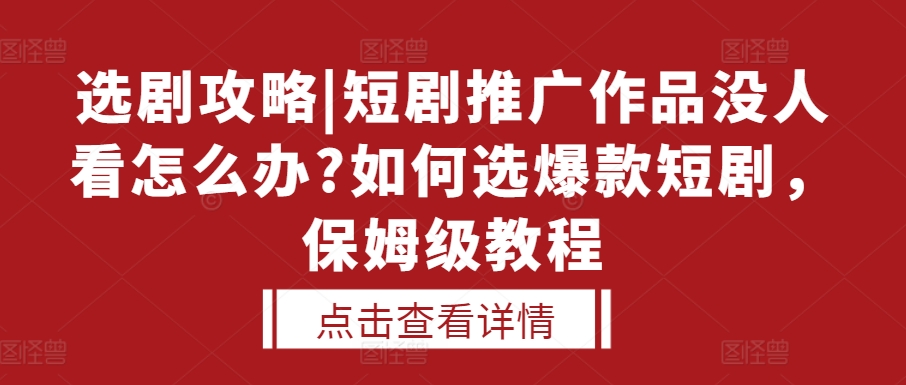 选剧攻略|短剧推广作品没人看怎么办?如何选爆款短剧，保姆级教程-赚钱驿站