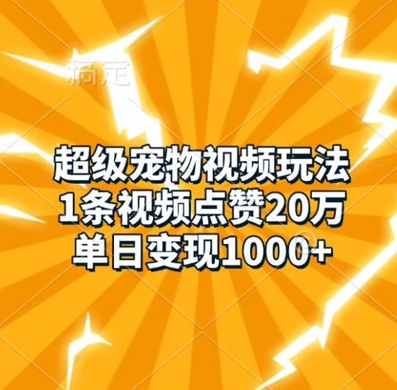 超级宠物视频玩法，1条视频点赞20万，单日变现1k-赚钱驿站