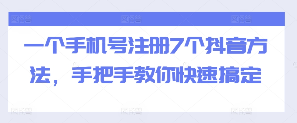 一个手机号注册7个抖音方法，手把手教你快速搞定-赚钱驿站