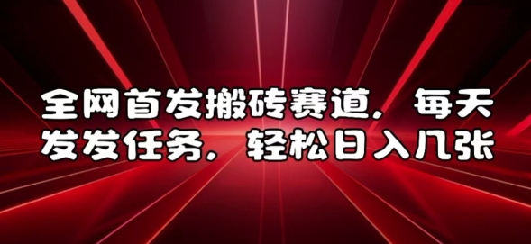 全网首发搬砖赛道，每天发发任务，轻松日入几张【揭秘】-赚钱驿站