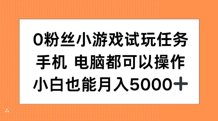 0粉丝小游戏试玩任务，手机电脑都可以操作，小白也能月入5000+【揭秘】-赚钱驿站