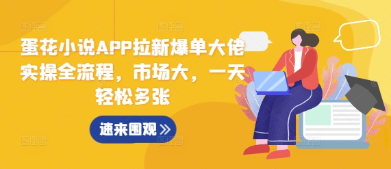 蛋花小说APP拉新爆单大佬实操全流程，市场大，一天轻松多张-赚钱驿站