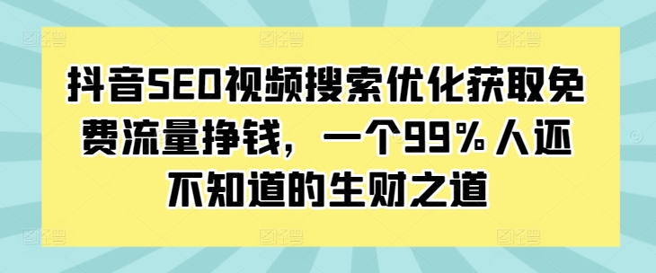 抖音SEO视频搜索优化获取免费流量挣钱，一个99%人还不知道的生财之道-赚钱驿站