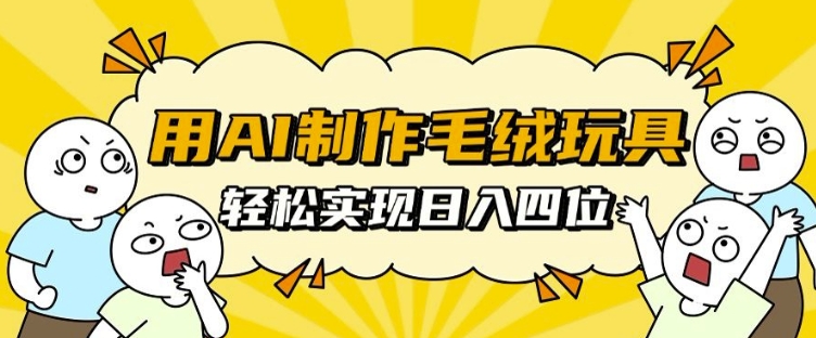 用AI制作毛绒玩具，轻松实现日入四位数【揭秘】-赚钱驿站