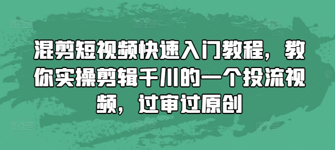 混剪短视频快速入门教程，教你实操剪辑千川的一个投流视频，过审过原创-赚钱驿站