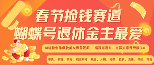 春节捡钱赛道，蝴蝶号退休金主最爱，AI轻松创作爆款美女野兽视频，福禄寿喜财吉祥如意升级版3.0-赚钱驿站