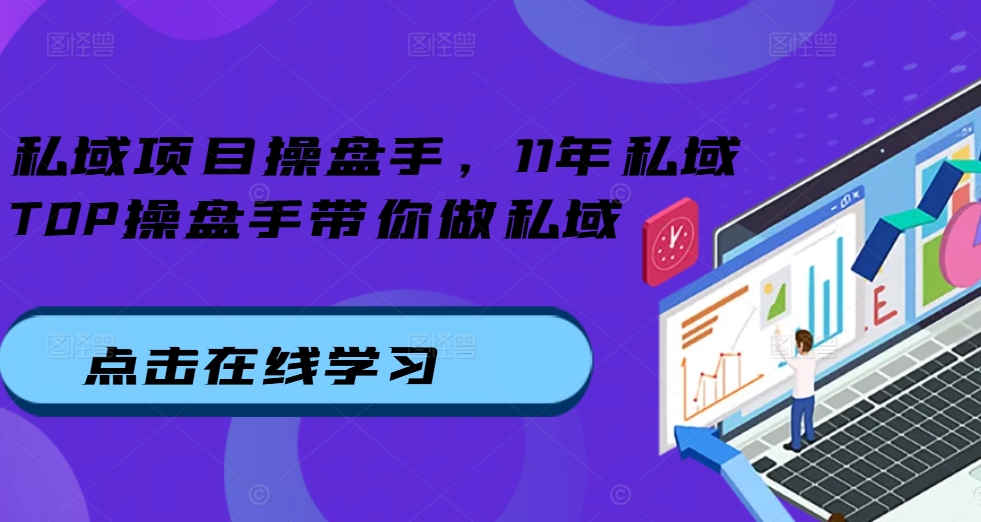 私域项目操盘手，11年私域TOP操盘手带你做私域-赚钱驿站