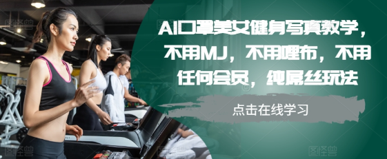 AI口罩美女健身写真教学，不用MJ，不用哩布，不用任何会员，纯屌丝玩法-赚钱驿站