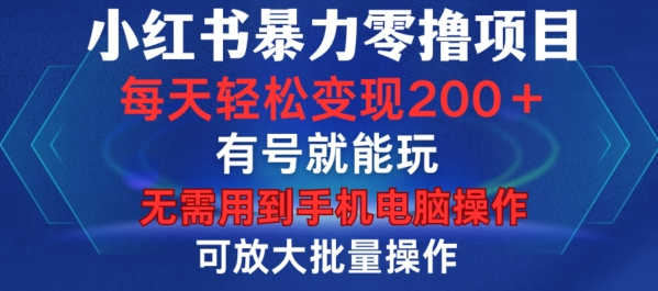 小红书暴力零撸项目，有号就能玩，单号每天变现1到15元，可放大批量操作，无需手机电脑操作【揭秘】-赚钱驿站